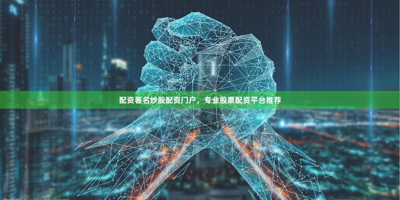 配资著名炒股配资门户，专业股票配资平台推荐