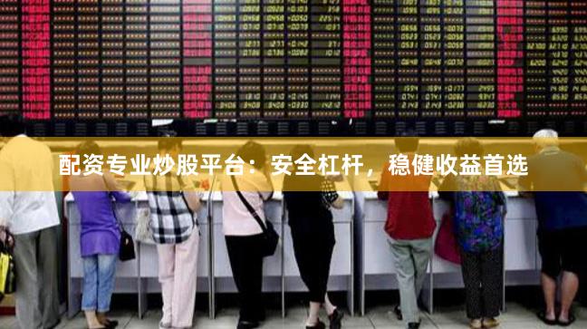 配资专业炒股平台：安全杠杆，稳健收益首选