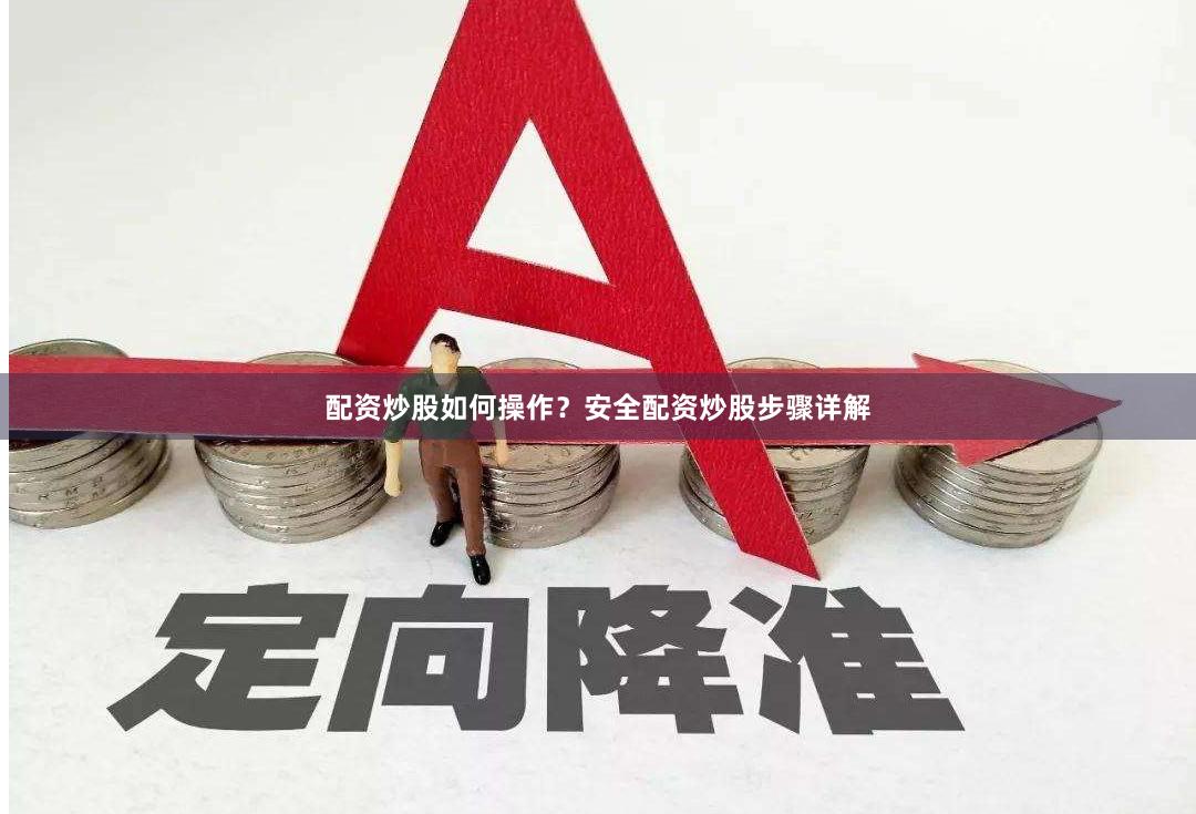 配资炒股如何操作？安全配资炒股步骤详解